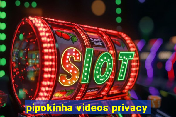 pipokinha videos privacy